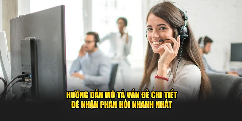Hướng dẫn mô tả vấn đề chi tiết để nhận phản hồi nhanh nhất