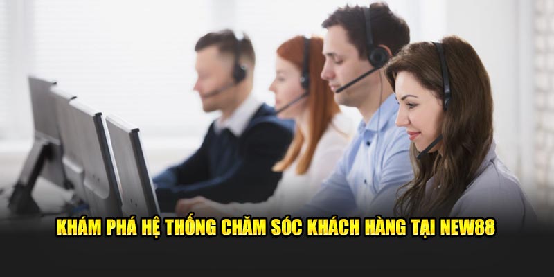 Khám phá hệ thống chăm sóc khách hàng tại NEW88