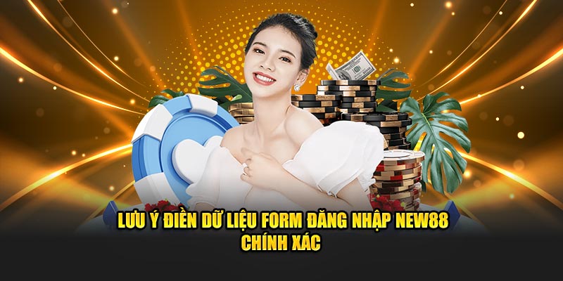 Lưu ý điền dữ liệu form đăng nhập NEW88 chính xác 