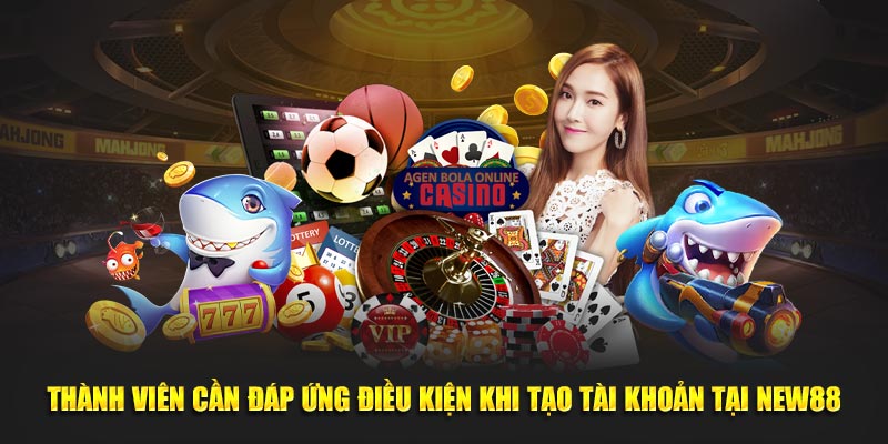Thành viên cần đáp ứng điều kiện khi tạo tài khoản tại NEW88