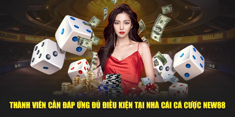 Thành viên cần đáp ứng đủ điều kiện tại nhà cái cá cược NEW88